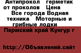 Антипрокол - герметик от проколов › Цена ­ 990 - Все города Водная техника » Моторные и грибные лодки   . Пермский край,Кунгур г.